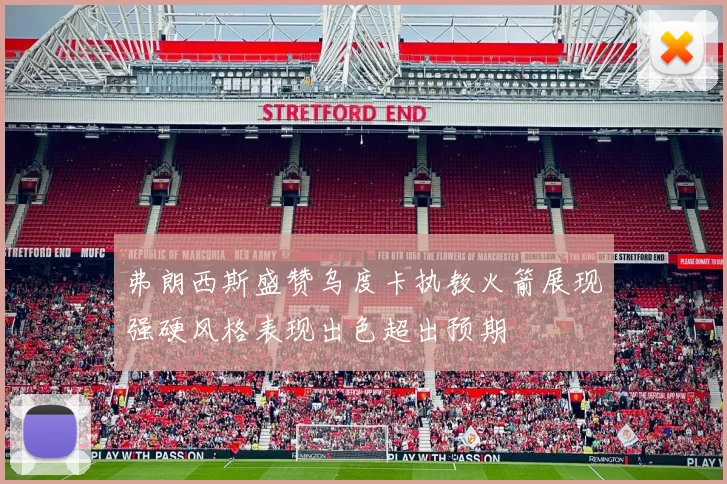 弗朗西斯盛赞乌度卡执教火箭展现强硬风格表现出色超出预期