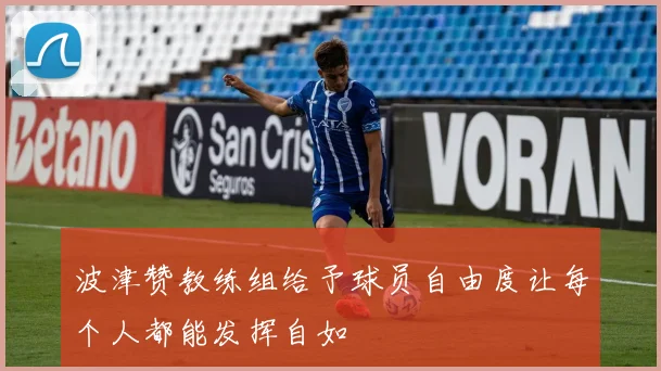 波津赞教练组给予球员自由度让每个人都能发挥自如