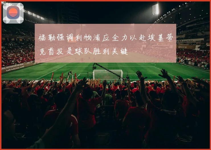 福勒强调利物浦应全力以赴埃基蒂克首发是球队胜利关键