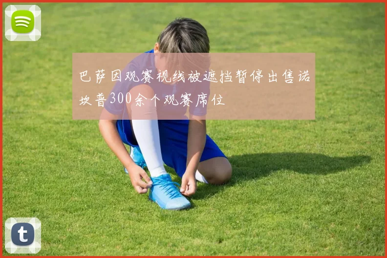 巴萨因观赛视线被遮挡暂停出售诺坎普300余个观赛席位