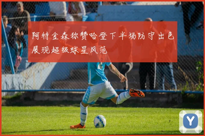 阿特金森称赞哈登下半场防守出色展现超级球星风范