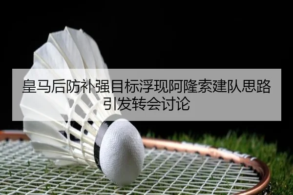 皇马后防补强目标浮现阿隆索建队思路引发转会讨论